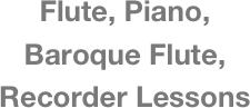 Flute, Piano,
Baroque Flute,
Recorder Lessons